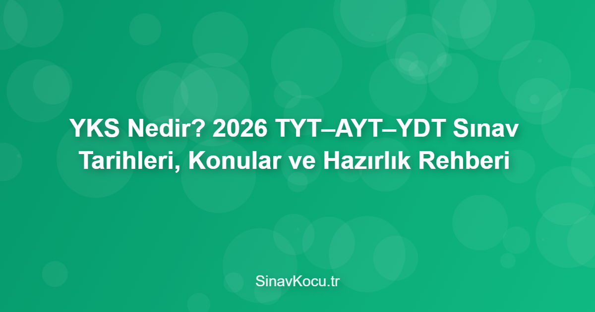 YKS Nedir? 2026 TYT–AYT–YDT Sınav Tarihleri, Konular ve Hazırlık Rehberi